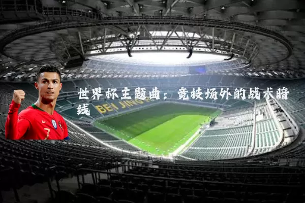 世界杯主题曲：竞技场外的战术暗线