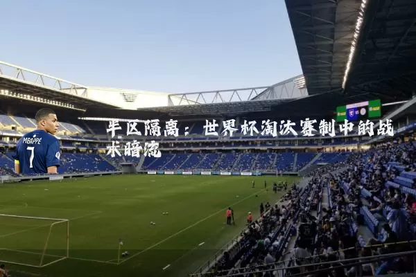 半区隔离：世界杯淘汰赛制中的战术暗流
