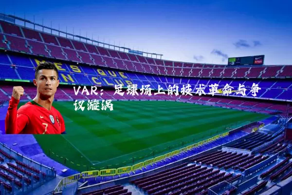 VAR：足球场上的技术革命与争议漩涡