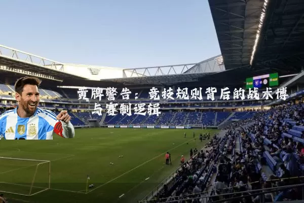 黄牌警告：竞技规则背后的战术博弈与赛制逻辑