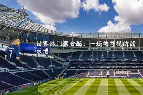 世界杯门票分配：一场被忽视的战术博弈
