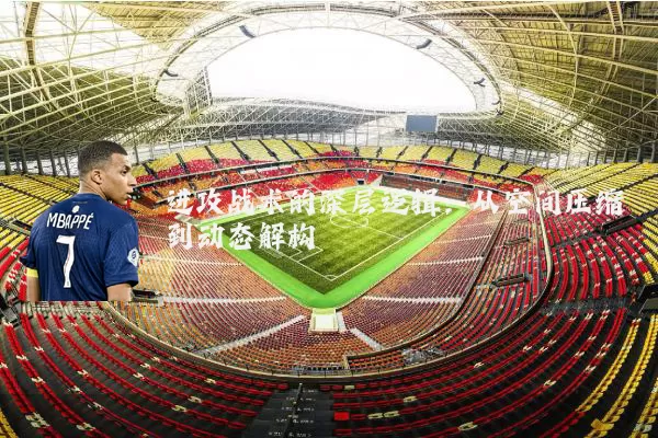 进攻战术的深层逻辑：从空间压缩到动态解构
