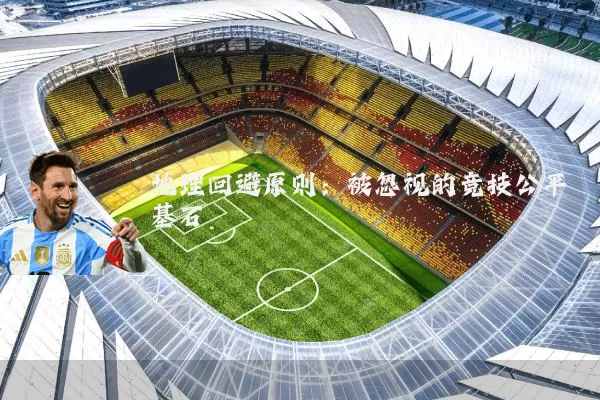 地理回避原则:被忽视的竞技公平基石