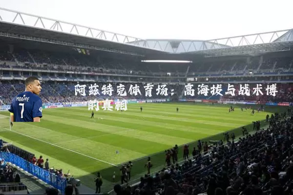 阿兹特克体育场:高海拔与战术博弈的真相