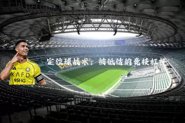 定位球战术:被低估的竞技杠杆