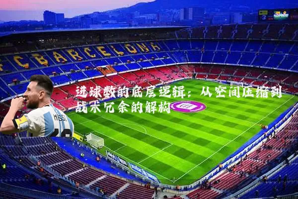 进球数的底层逻辑:从空间压缩到战术冗余的解构