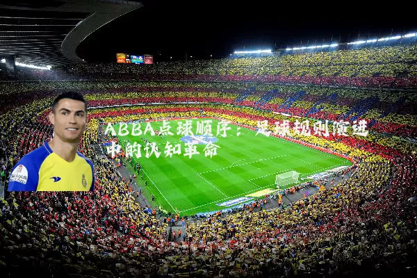 ABBA点球顺序：足球规则演进中的认知革命
