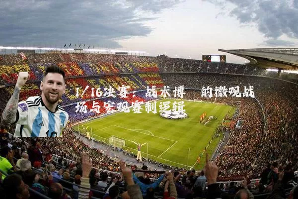 1/16决赛：战术博弈的微观战场与宏观赛制逻辑