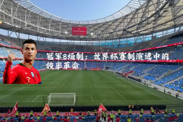 冠军8场制：世界杯赛制演进中的效率革命